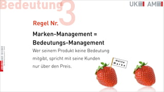Bedeutung
    Regel Nr.   3
    Marken-Management =
    Bedeutungs-Management
    Wer seinem Produkt keine Bedeutung
    mitgibt, spricht mit seine Kunden
    nur über den Preis.
 