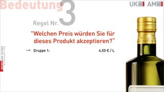 Bedeutung
    Regel Nr.   3
    "Welchen Preis würden Sie für
     dieses Produkt akzeptieren?“
    Gruppe 1:              4,50 € / L
 