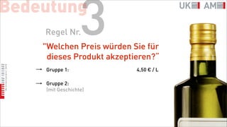Bedeutung
    Regel Nr.     3
    "Welchen Preis würden Sie für
     dieses Produkt akzeptieren?“
    Gruppe 1:              4,50 € / L

    Gruppe 2:
    (mit Geschichte)
 