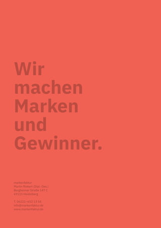 Wir
machen
Marken
und
Gewinner.
markenfaktur
Martin Riekert (Dipl.-Des.)
Bergheimer Straße 147 C
69115 Heidelberg
T. 06221–652 13 54
info@markenfaktur.de
www.markenfaktur.de
 