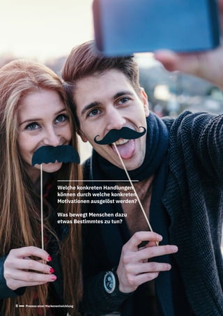 8 Prozess einer Markenentwicklung
Welche konkreten Handlungen
können durch welche konkreten
Motivationen ausgelöst werden?
Was bewegt Menschen dazu
etwas Bestimmtes zu tun?
 