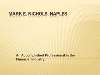 MARK E. NICHOLS, NAPLES




  An Accomplished Professional in the
  Financial Industry
 