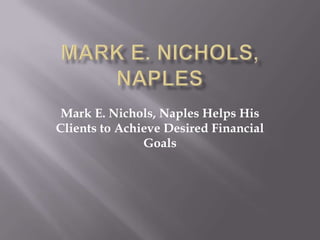 Mark E. Nichols, Naples Helps His
Clients to Achieve Desired Financial
               Goals
 