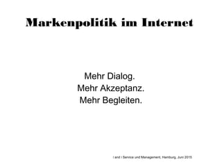 Markenpolitik im Internet
Mehr Dialog.
Mehr Akzeptanz.
Mehr Begleiten.
i and i Service und Management, Hamburg, Juni 2015
 