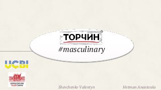 Shevchenko Valentyn Hetman Anastasiia
#masculinary
 