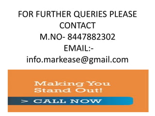 FOR FURTHER QUERIES PLEASE
CONTACT
M.NO- 8447882302
EMAIL:-
info.markease@gmail.com
 