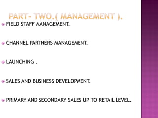  FIELD STAFF MANAGEMENT.
 CHANNEL PARTNERS MANAGEMENT.
 LAUNCHING .
 SALES AND BUSINESS DEVELOPMENT.
 PRIMARY AND SECONDARY SALES UP TO RETAIL LEVEL.
 