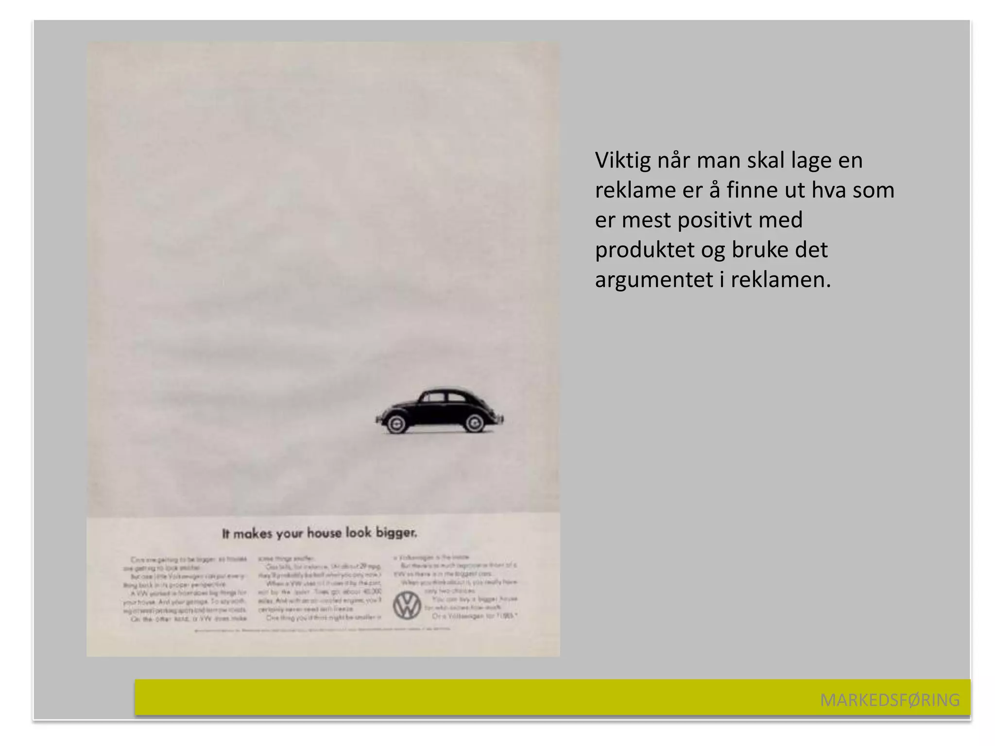 Viktig når man skal lage en
reklame er å finne ut hva som
er mest positivt med
produktet og bruke det
argumentet i reklamen.




                     MARKEDSFØRING
 