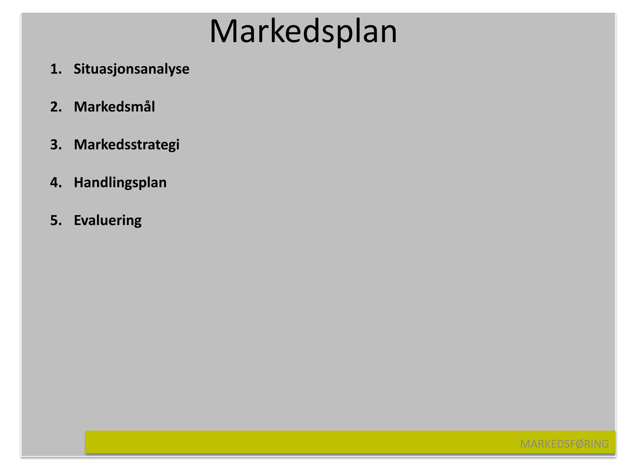 Markedsplan
1. Situasjonsanalyse

2. Markedsmål

3. Markedsstrategi

4. Handlingsplan

5. Evaluering




                                     MARKEDSFØRING
 