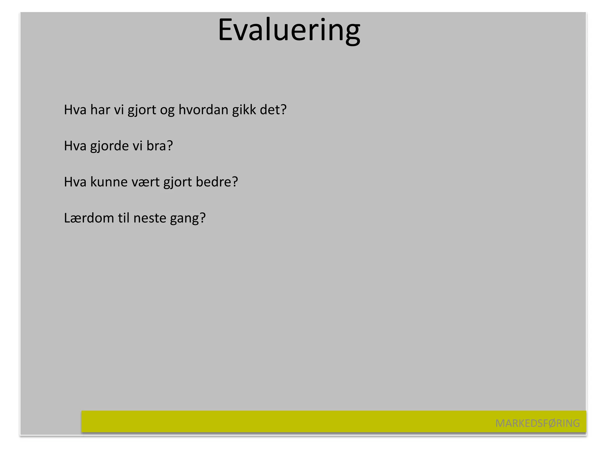 Evaluering

Hva har vi gjort og hvordan gikk det?

Hva gjorde vi bra?

Hva kunne vært gjort bedre?

Lærdom til neste gang?




                                        MARKEDSFØRING
 
