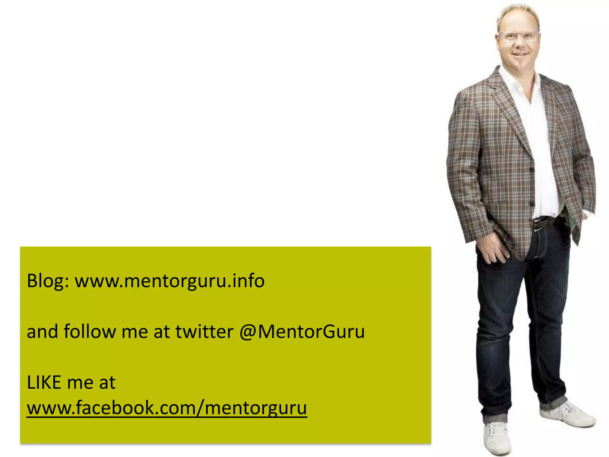 Blog: www.mentorguru.info

and follow me at twitter @MentorGuru

LIKE me at
www.facebook.com/mentorguru
 