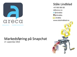 Ståle Lindblad 
+47 905 905 08 
sl@areca.no 
@slindbla 
@slindbla 
slindbla 
www.stalelindblad.no 
www.areca.no facebook.com/arecanor 
Markedsføring på Snapchat 
17. september 2014 
 