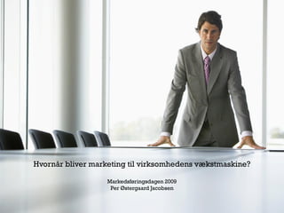 Hvornår bliver marketing til virksomhedens vækstmaskine?

                   Markedsføringsdagen 2009
                    Per Østergaard Jacobsen
 