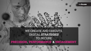 WE CREATE AND EXECUTE
DIGITAL STRATEGIES
TO SECURE
PRECISION, PERFORMANCE & ENGAGEMENT
8
 