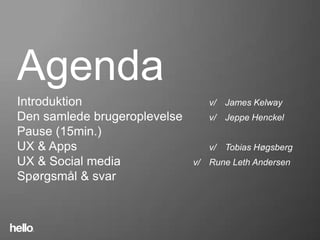 Agenda
Introduktion   Introductionv/ James Kelway
Den samlede brugeroplevelse    v/ Jeppe Henckel
Pause (15min.)
UX & Apps                      v/ Tobias Høgsberg
UX & Social media           v/ Rune Leth Andersen
Spørgsmål & svar
 