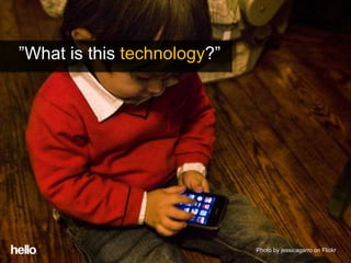 ”What is this technology?”




                             Photo by jessicagarro on Flickr
 