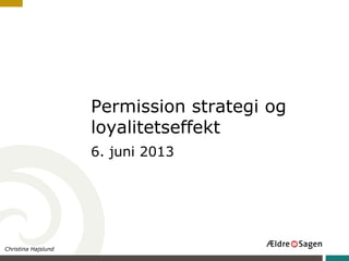 Permission strategi og
loyalitetseffekt
6. juni 2013
Christina Hajslund
 