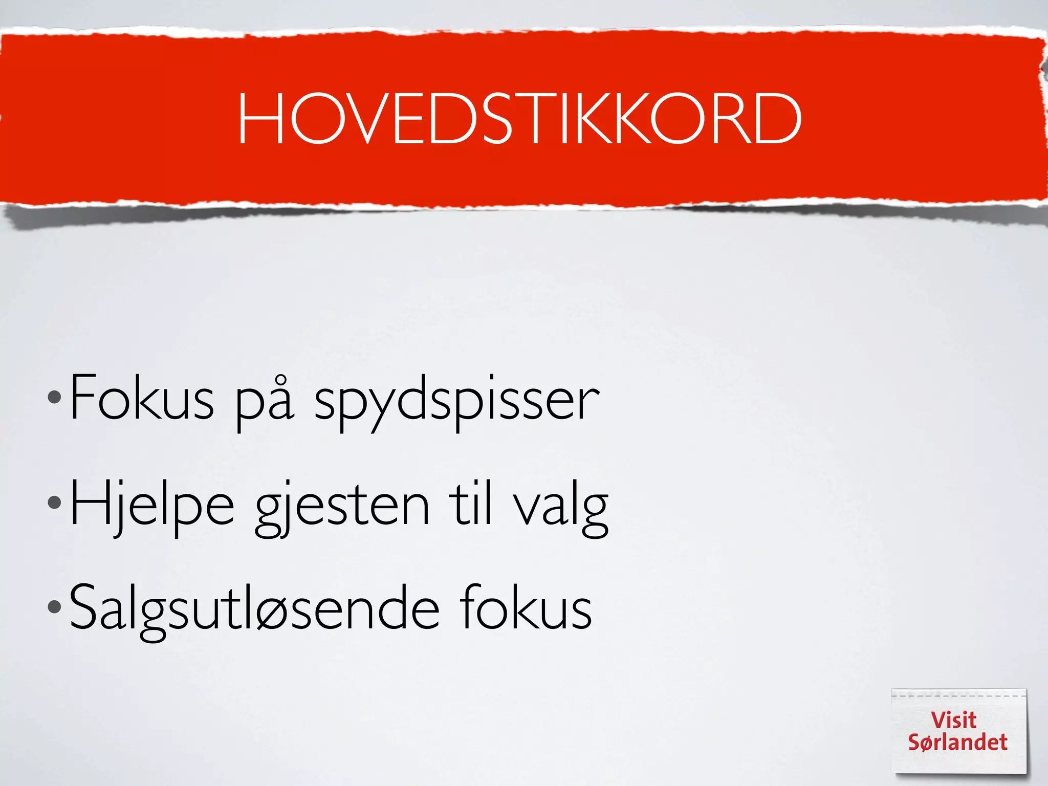 HOVEDSTIKKORD


•Fokus   på spydspisser
•Hjelpe   gjesten til valg
•Salgsutløsende    fokus
 