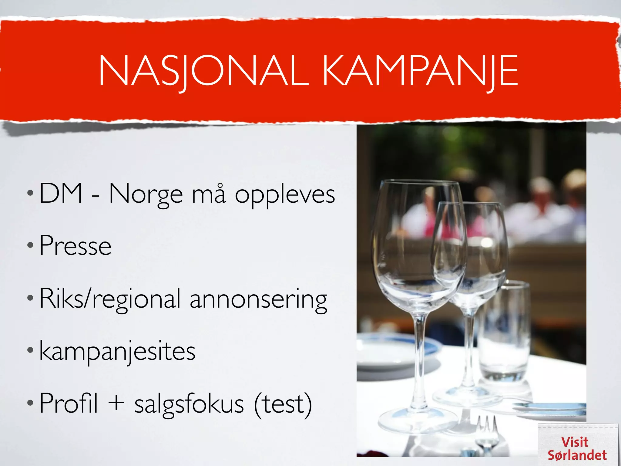 NASJONAL KAMPANJE

• DM   - Norge må oppleves
• Presse

• Riks/regional   annonsering
• kampanjesites

• Proﬁl   + salgsfokus (test)
 