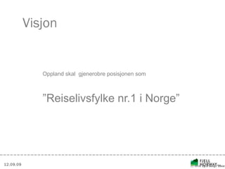 Visjon <ul><li>Oppland skal  gjenerobre posisjonen som  </li></ul><ul><li>” Reiselivsfylke nr.1 i Norge” </li></ul>12. 09....