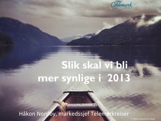 Slik skal vi bli
      mer synlige i 2013


Håkon Nordby, markedssjef Telemarkreiser
                www.visittelemark.no
                                           © Bjørn Quentin Kvamme
 