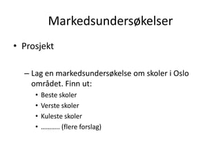 MarkedsundersøkelserProsjektLag en markedsundersøkelse om skoler i Oslo området. Finn ut:Beste skolerVerste skolerKuleste skoler……….. (flere forslag)