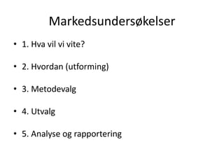 Markedsundersøkelser1. Hva vil vi vite?2. Hvordan (utforming)3. Metodevalg4. Utvalg5. Analyse og rapportering