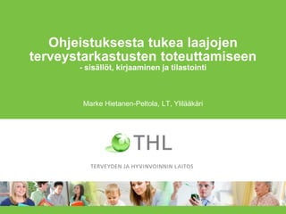 Ohjeistuksesta tukea laajojen
terveystarkastusten toteuttamiseen
       - sisällöt, kirjaaminen ja tilastointi



        Marke Hietanen-Peltola, LT, Ylilääkäri
 