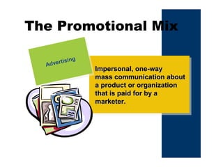 The Promotional Mix
Impersonal, one-wayImpersonal, one-way
mass communication aboutmass communication about
a product or organizationa product or organization
that is paid for by athat is paid for by a
marketer.marketer.
Advertising
Advertising
 