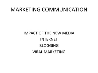 MARKETING COMMUNICATION
IMPACT OF THE NEW MEDIA
INTERNET
BLOGGING
VIRAL MARKETING
 