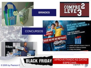 BRINDES

CONCURSOS

http://ganhepromocoes.com/2012/06/promocao-tenyspe-baruel-voce-no-pe-do-neymar/

APROVEITANDO AS DATAS
ESPECIAIS...
© 2005 by Pearson Education

Capítulo 10 - 21

 
