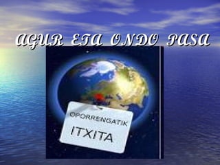 AGUR ETA ONDO PASAAGUR ETA ONDO PASA
 