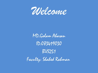 Welcome
   MD.Golam Ahasan
     ID:083419030
         BUS251
Faculty: Shahed Rahman
 