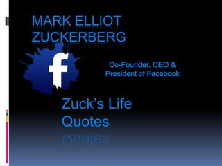 MARK ELLIOT
ZUCKERBERG
Zuck’s Life
Quotes
Co-Founder, CEO &
President of Facebook
 