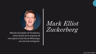 Mark Elliot
Zuckerberg
Miembro fundador de Facebook y
ahora dueño de la empresa de
mensajería instantáneaWhatsApp,
así como de Instagram.
Jack Carlos Núñez
 
