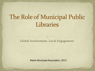 Global Involvement, Local Engagement
Maine Municipal Association, 2013
 