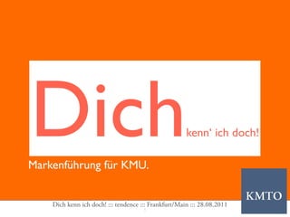 Dich
Markenführung für KMU.
                                                      kenn‘ ich doch!




    Dich kenn ich doch! ::: tendence ::: Frankfurt/Main ::: 28.08.2011
                                      1
 