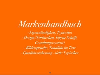 Markenhandbuch
      - Eigenständigkeit, Typisches
 - Design (Farbwelten, Eigene Schrift,
           Gestaltungssystem)
  ...