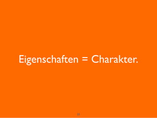 23
Eigenschaften = Charakter.
 