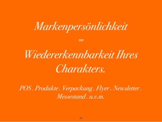 29
Markenpersönlichkeit
=
Wiedererkennbarkeit Ihres
Charakters.
POS . Produkte . Verpackung . Flyer . Newsletter .
Messestand . u.v.m.
 
