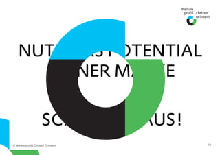 © Markenprofil | Christof Ortmann 15
NUTZ DAS POTENTIAL
DEINER MARKE
SCHAMLOS AUS!
 