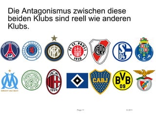 Die Antagonismus zwischen diese 
beiden Klubs sind reell wie anderen 
Klubs. 
© 2011 
Page 11 
 
