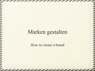 Marken gestalten

 How to create a brand
 