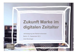 Zukunft Marke im
digitalen Zeitalter
Jahrestagung des Markenverbandes
Berlin, 21. September 2011
Uwe Munzinger




                                   Markenverband 2011
 