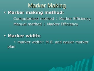 Marker MakingMarker Making
•• Marker making method:Marker making method:
Computerized method Marker Efficiency↑Computerized method Marker Efficiency↑
Manual method Marker Efficiency↓Manual method Marker Efficiency↓
•• Marker width:Marker width:
↑↑ marker width M.E. and easier marker↑marker width M.E. and easier marker↑
planplan
 