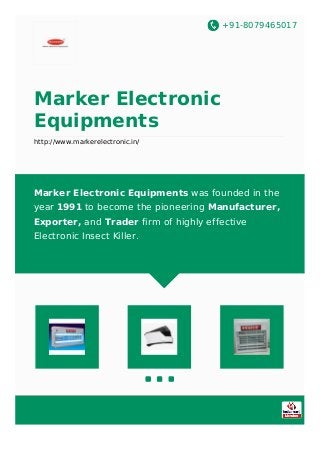 +91-8079465017
Marker Electronic
Equipments
http://www.markerelectronic.in/
Marker Electronic Equipments was founded in the
year 1991 to become the pioneering Manufacturer,
Exporter, and Trader firm of highly effective
Electronic Insect Killer.
 