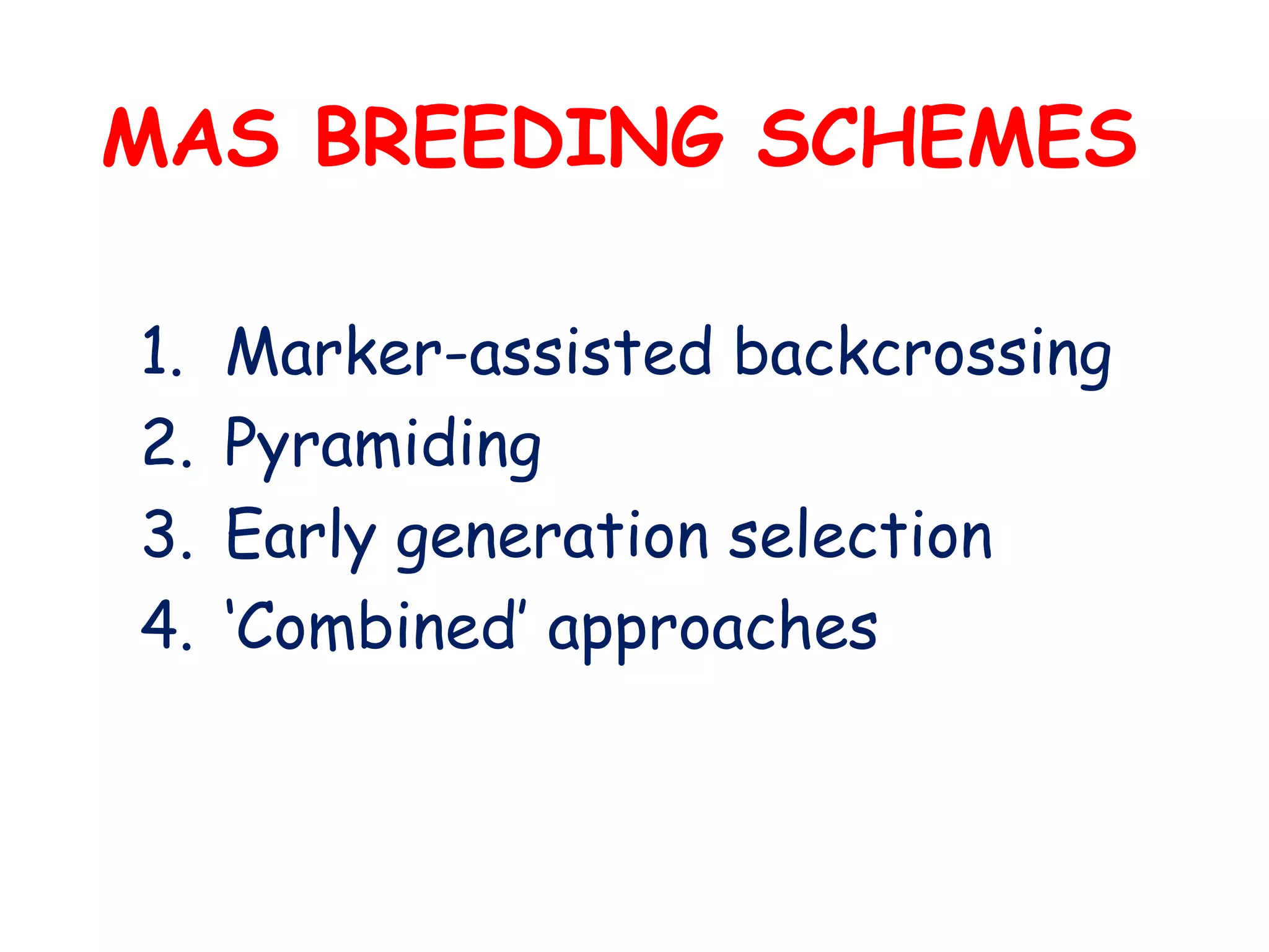 MAS BREEDING SCHEMES
1. Marker-assisted backcrossing
2. Pyramiding
3. Early generation selection
4. ‘Combined’ approaches
 