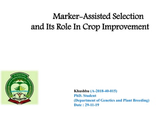 Marker-Assisted Selection
and Its Role In Crop Improvement
Khushbu (A-2018-40-015)
PhD. Student
(Department of Genetics and Plant Breeding)
Date : 29-11-19
 
