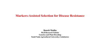 Markers-Assisted Selection for Disease Resistance
Banoth Madhu
Ph.D Research Scholar
Genetics and Plant Breeding
Tamil Nadu Agricultural University, Coimbatore
 