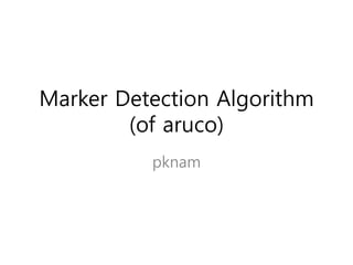 Marker Detection Algorithm
(of aruco)
pknam
 